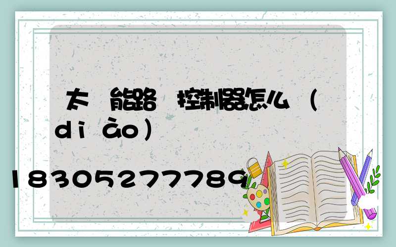 太陽能路燈控制器怎么調(diào)