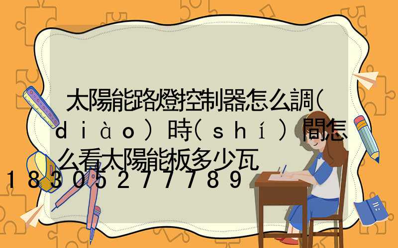 太陽能路燈控制器怎么調(diào)時(shí)間怎么看太陽能板多少瓦