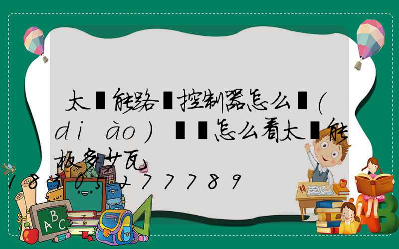 太陽能路燈控制器怎么調(diào)時間怎么看太陽能板多少瓦
