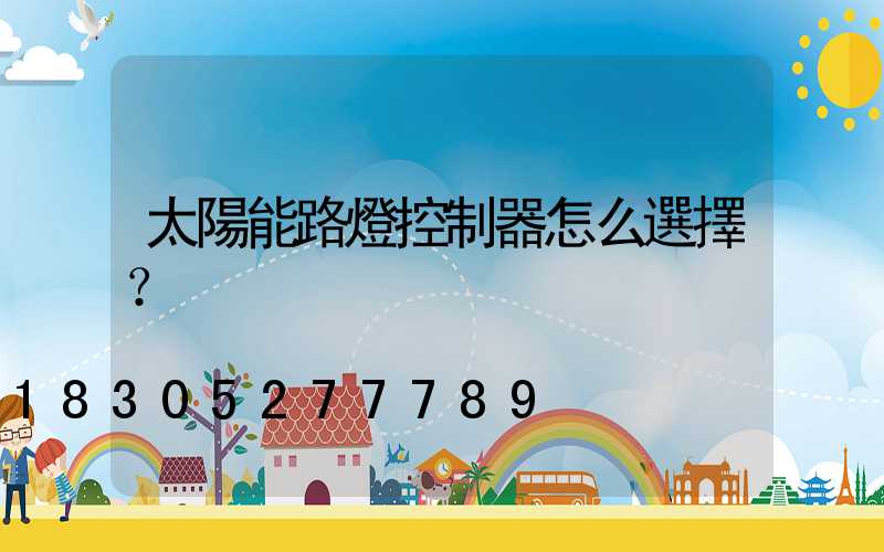 太陽能路燈控制器怎么選擇？
