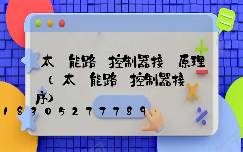 太陽能路燈控制器接線原理圖(太陽能路燈控制器接線順序)