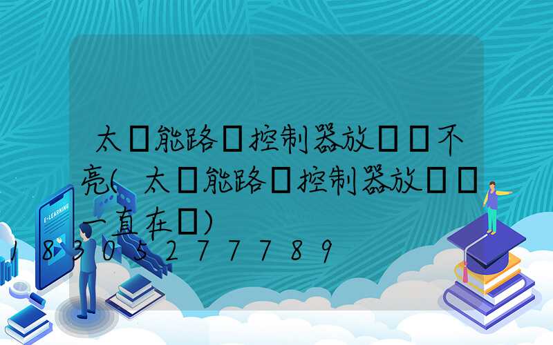 太陽能路燈控制器放電燈不亮(太陽能路燈控制器放電燈一直在閃)