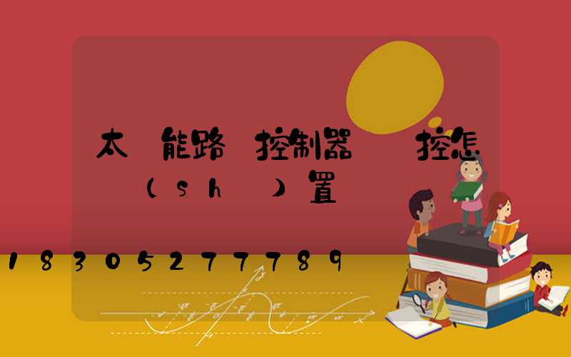 太陽能路燈控制器沒遙控怎樣設(shè)置