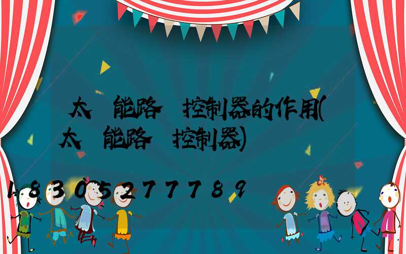 太陽能路燈控制器的作用(太陽能路燈控制器)