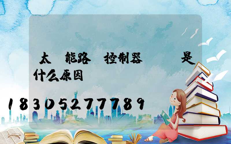 太陽能路燈控制器紅燈閃是什么原因