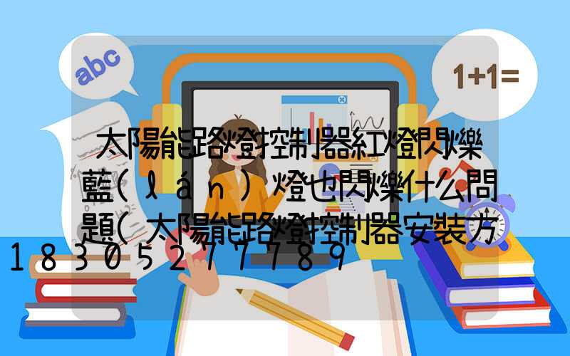 太陽能路燈控制器紅燈閃爍藍(lán)燈也閃爍什么問題(太陽能路燈控制器安裝方法)