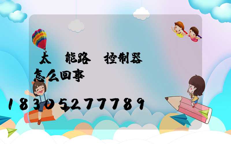 太陽能路燈控制器綠燈閃爍怎么回事