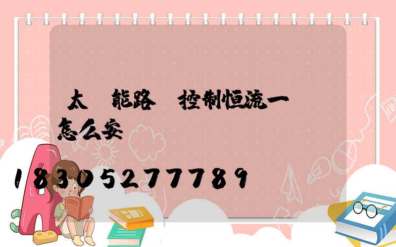 太陽能路燈控制恒流一體機怎么安裝