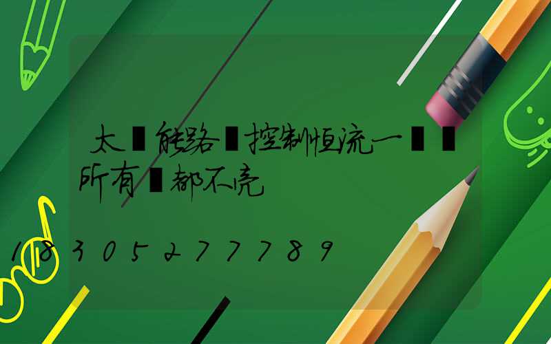 太陽能路燈控制恒流一體機所有燈都不亮
