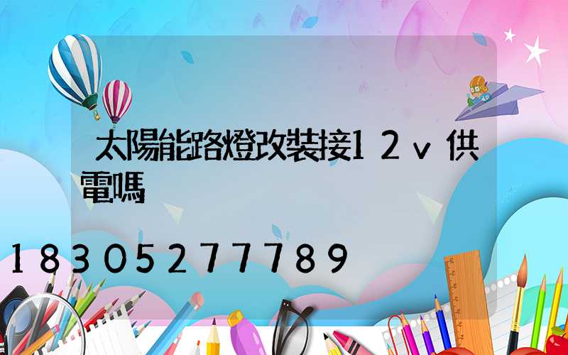 太陽能路燈改裝接12v供電嗎