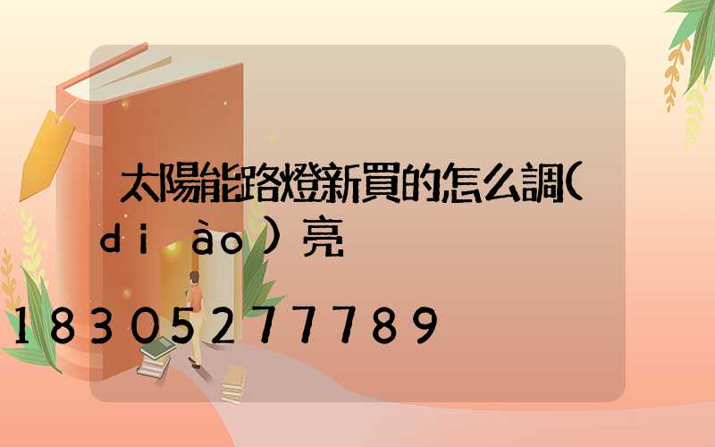 太陽能路燈新買的怎么調(diào)亮