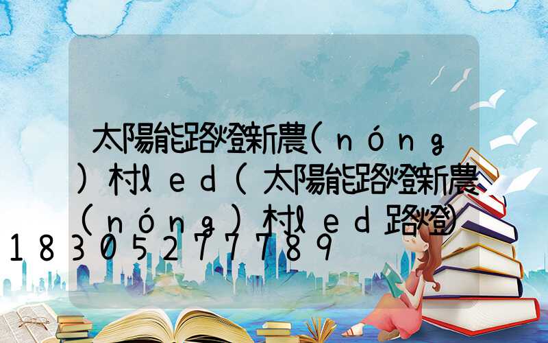 太陽能路燈新農(nóng)村led(太陽能路燈新農(nóng)村led路燈)