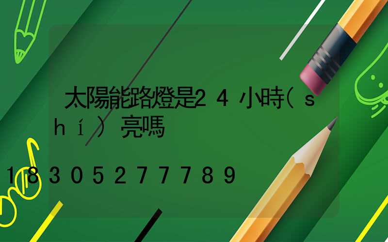 太陽能路燈是24小時(shí)亮嗎