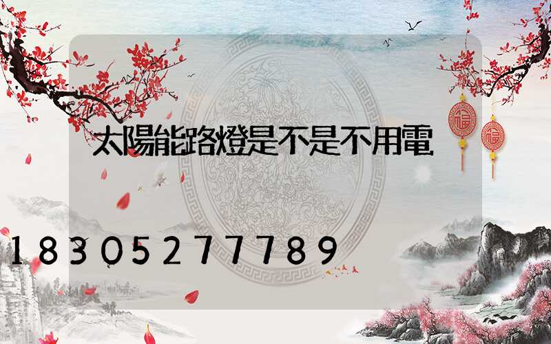 太陽能路燈是不是不用電