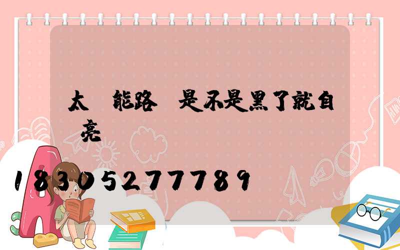 太陽能路燈是不是黑了就自動亮