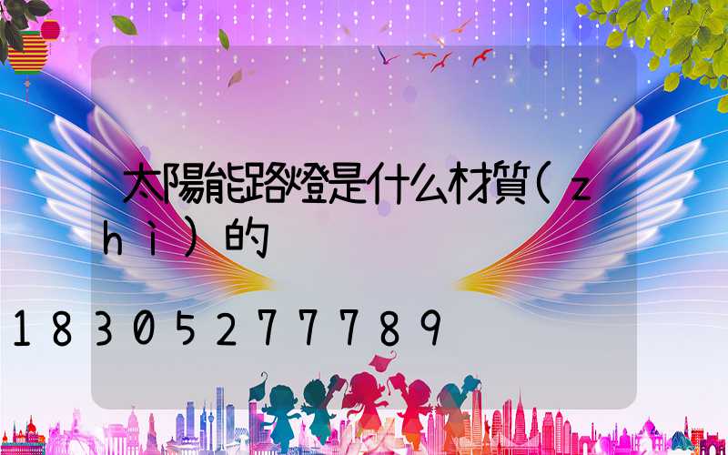 太陽能路燈是什么材質(zhì)的