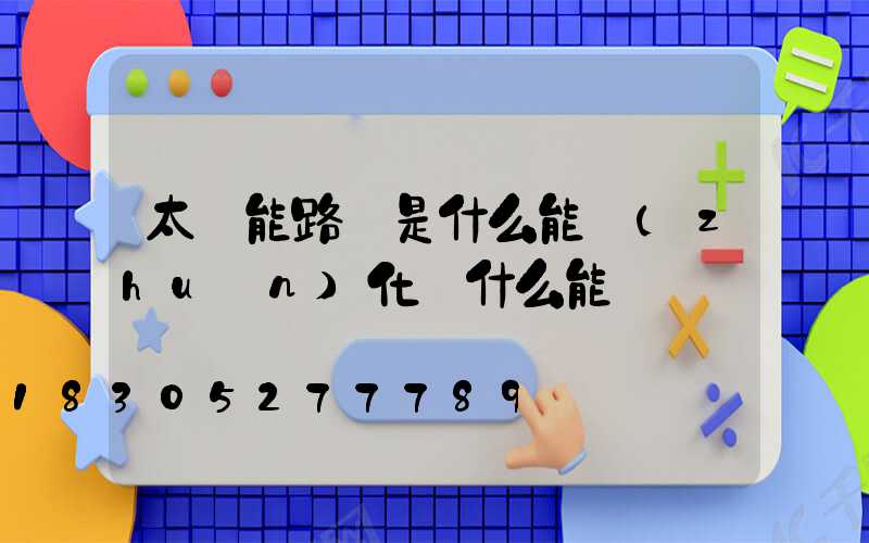 太陽能路燈是什么能轉(zhuǎn)化為什么能