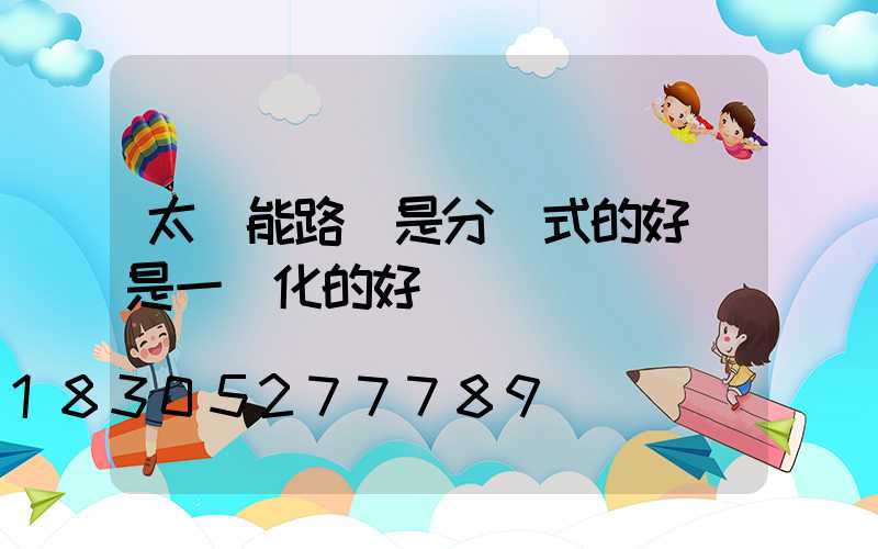 太陽能路燈是分體式的好還是一體化的好