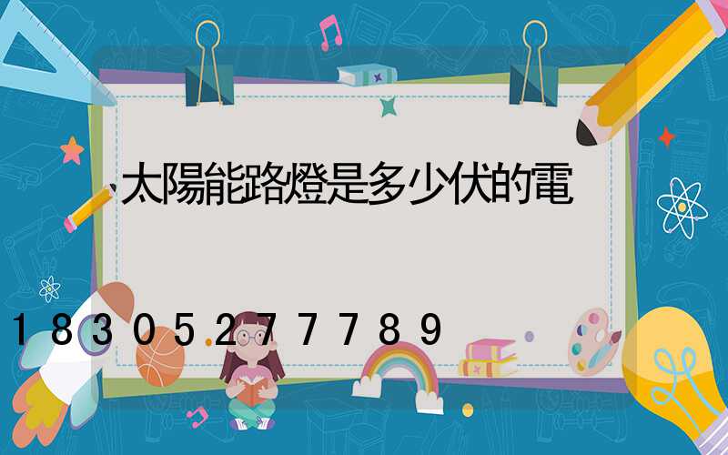 太陽能路燈是多少伏的電