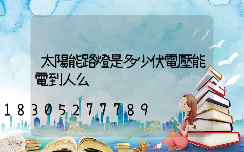 太陽能路燈是多少伏電壓能電到人么