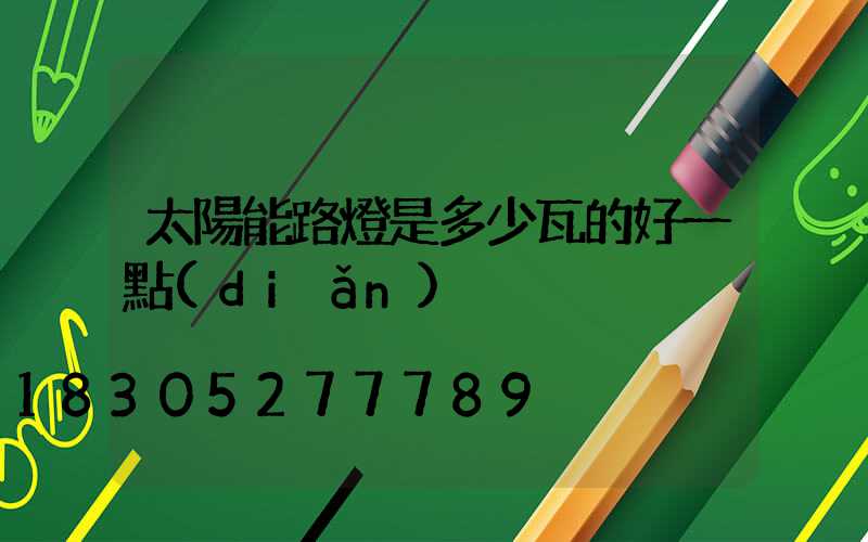 太陽能路燈是多少瓦的好一點(diǎn)