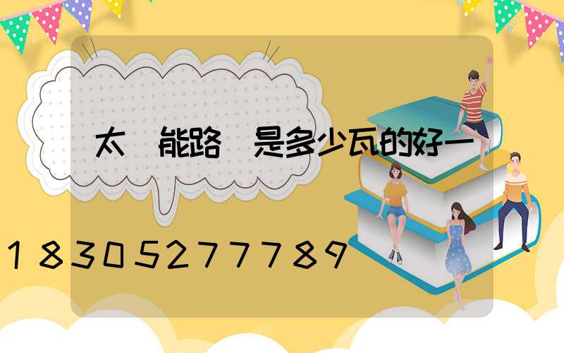 太陽能路燈是多少瓦的好一點