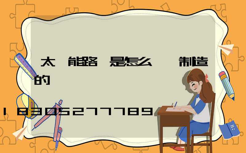 太陽能路燈是怎么儲電制造的