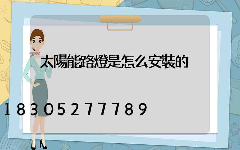 太陽能路燈是怎么安裝的