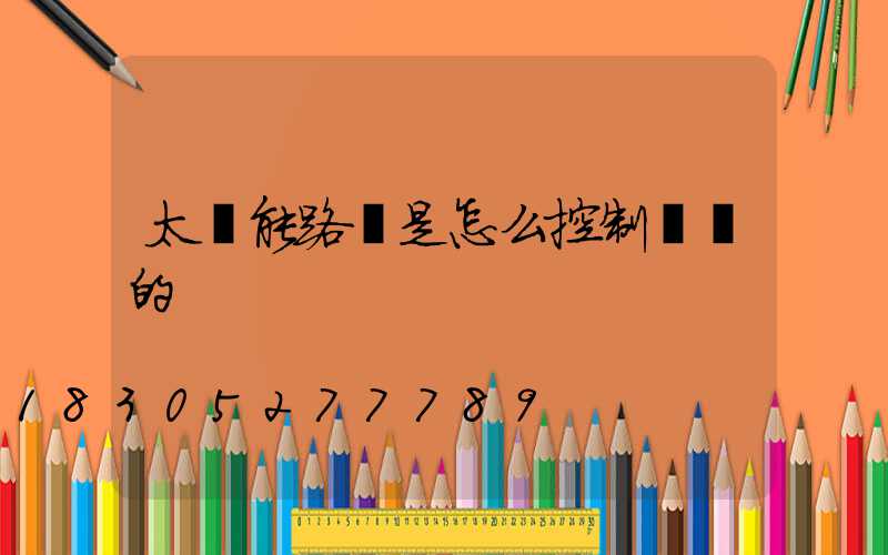太陽能路燈是怎么控制時間的