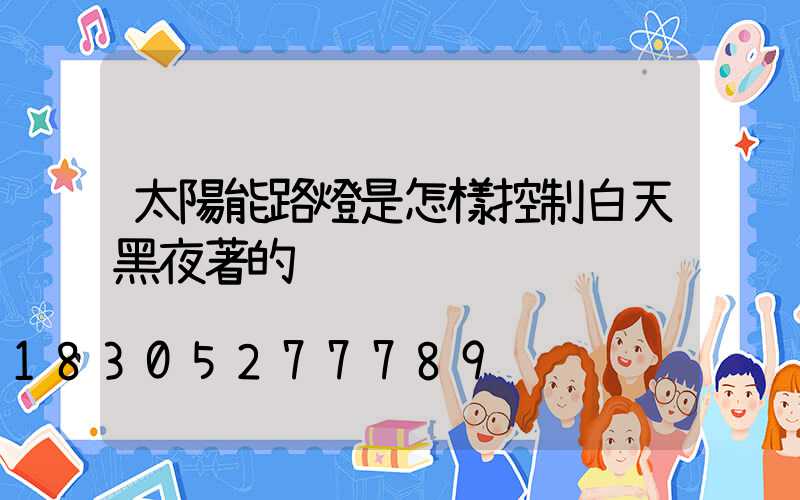 太陽能路燈是怎樣控制白天黑夜著的