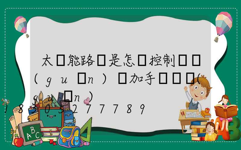 太陽能路燈是怎樣控制開關(guān)燈加手動開關(guān)