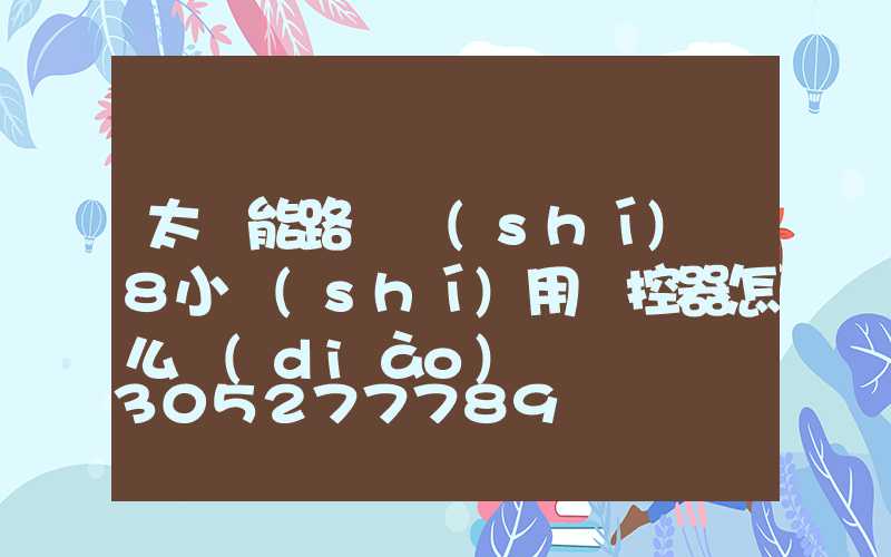 太陽能路燈時(shí)間8小時(shí)用遙控器怎么調(diào)