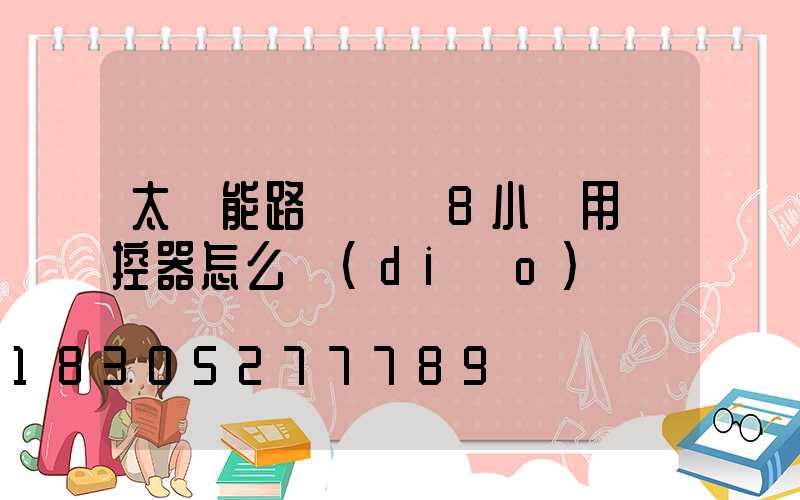 太陽能路燈時間8小時用遙控器怎么調(diào)