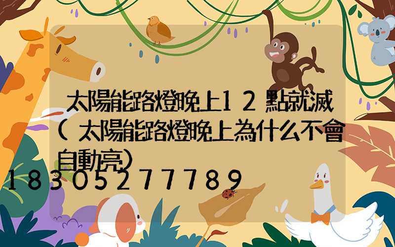 太陽能路燈晚上12點就滅(太陽能路燈晚上為什么不會自動亮)