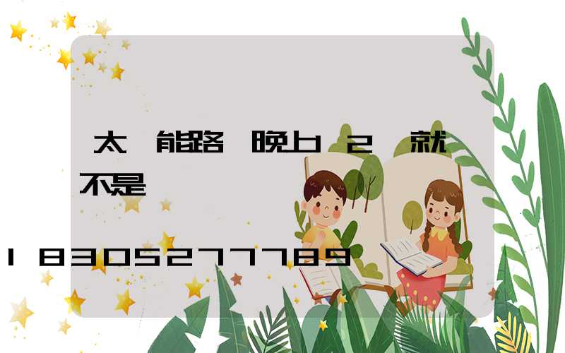 太陽能路燈晚上12點就滅不是沒電