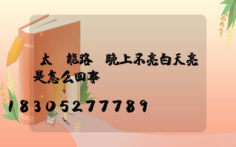 太陽能路燈晚上不亮白天亮是怎么回事