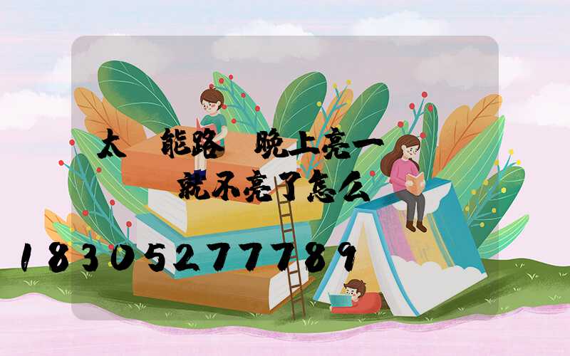 太陽能路燈晚上亮一會(huì)就不亮了怎么調(diào)