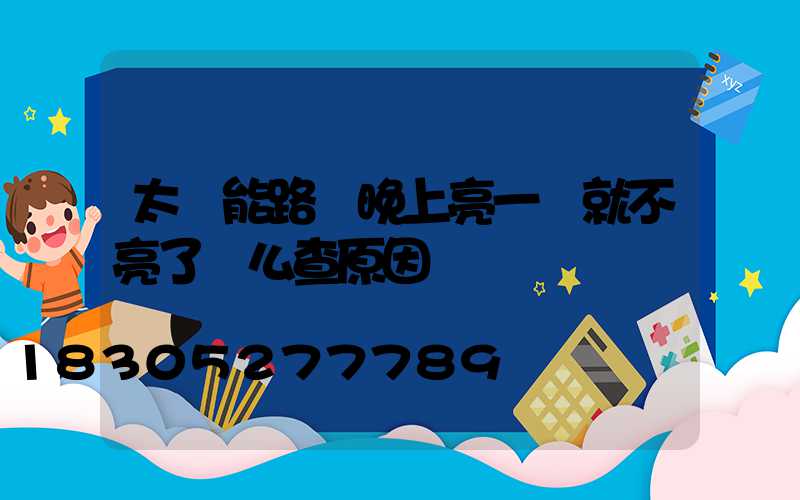 太陽能路燈晚上亮一會就不亮了這么查原因