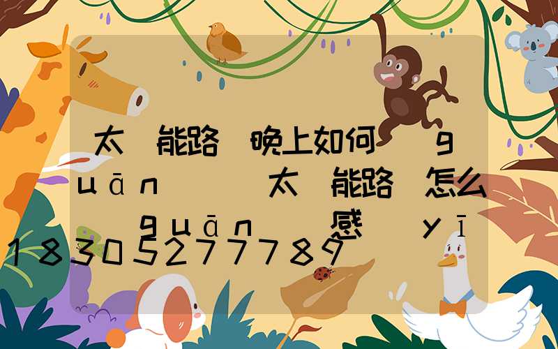 太陽能路燈晚上如何關(guān)閉(太陽能路燈怎么關(guān)閉感應(yīng))