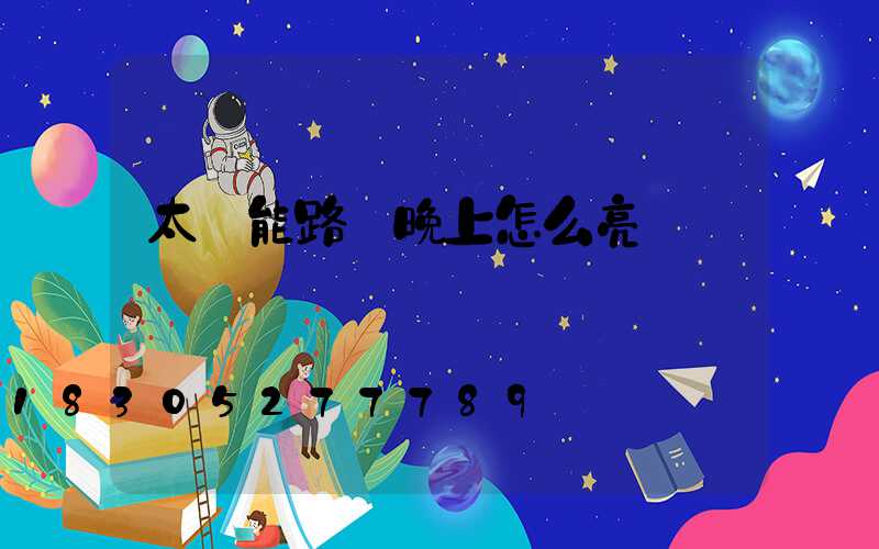 太陽能路燈晚上怎么亮