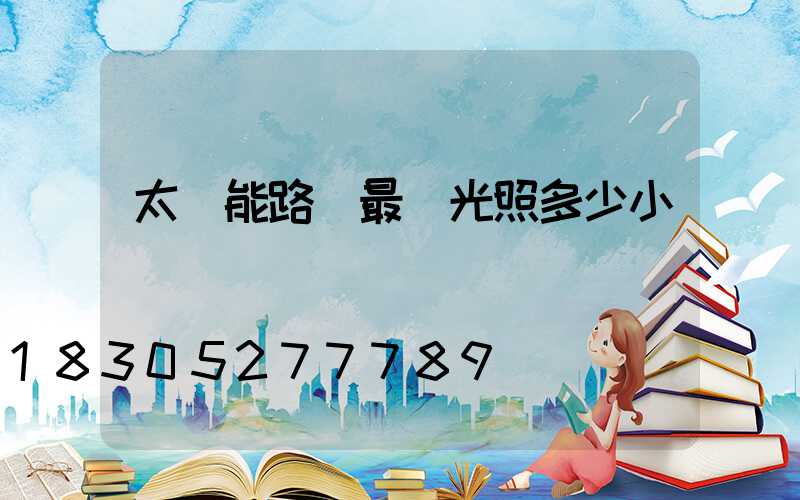 太陽能路燈最長光照多少小時