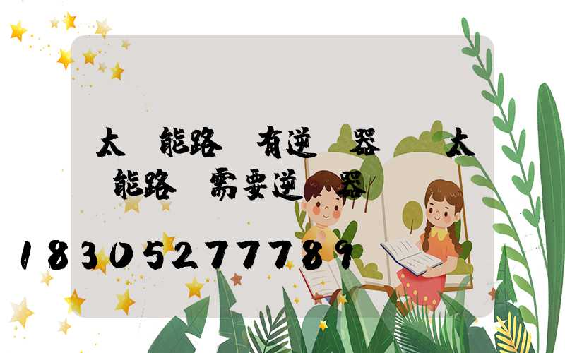 太陽能路燈有逆變器嗎(太陽能路燈需要逆變器嗎)