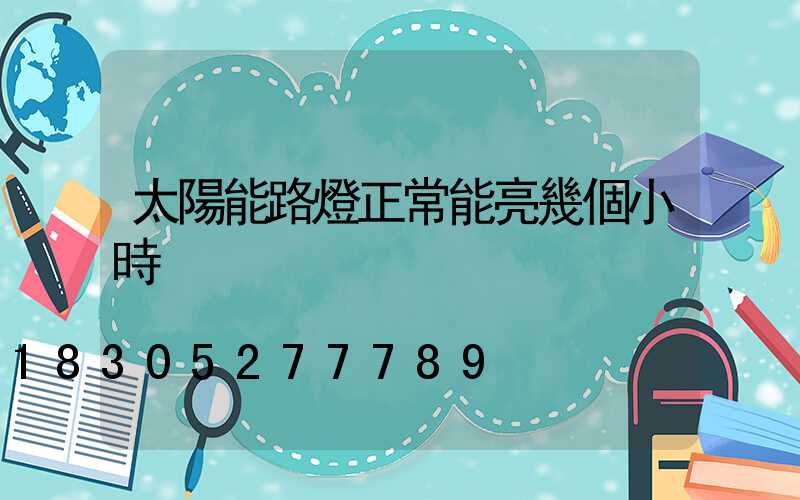 太陽能路燈正常能亮幾個小時