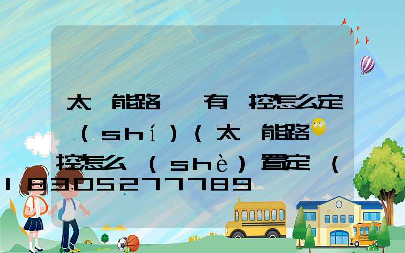 太陽能路燈沒有遙控怎么定時(shí)(太陽能路燈遙控怎么設(shè)置定時(shí))