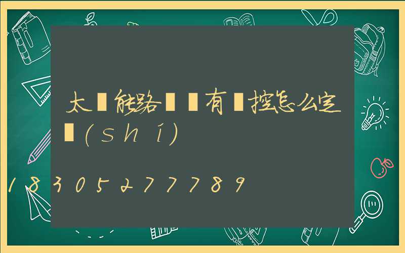 太陽能路燈沒有遙控怎么定時(shí)