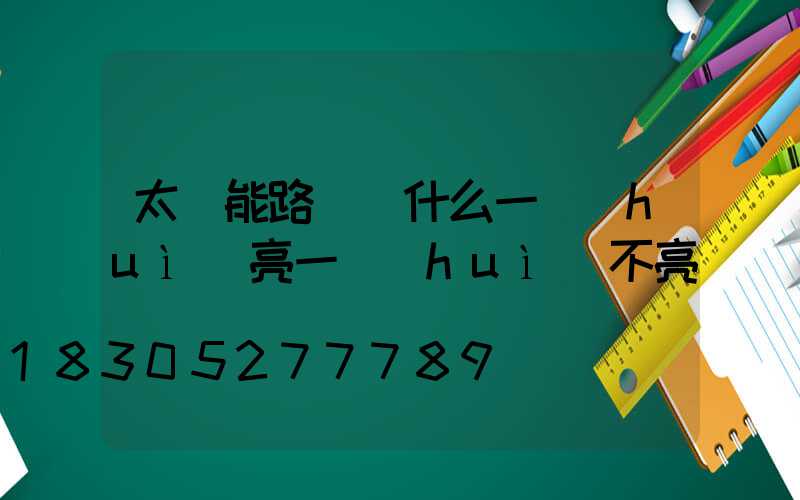太陽能路燈為什么一會(huì)亮一會(huì)不亮