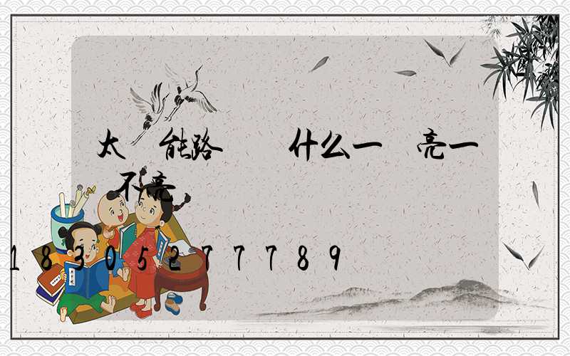太陽能路燈為什么一會亮一會不亮
