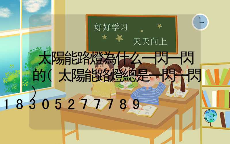 太陽能路燈為什么一閃一閃的(太陽能路燈總是一閃一閃)