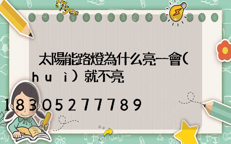 太陽能路燈為什么亮一會(huì)就不亮