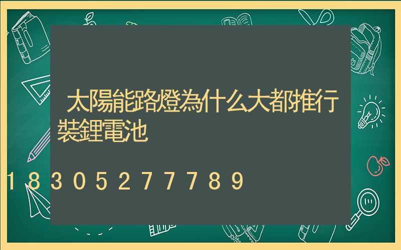 太陽能路燈為什么大都推行裝鋰電池